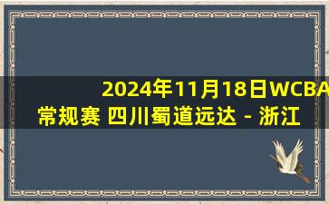 2024年11月18日WCBA常规赛 四川蜀道远达 - 浙江稠州 全场录像